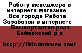 Работу менеджера в интернете магазине. - Все города Работа » Заработок в интернете   . Башкортостан респ.,Баймакский р-н